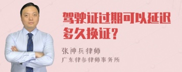 驾驶证过期可以延迟多久换证？