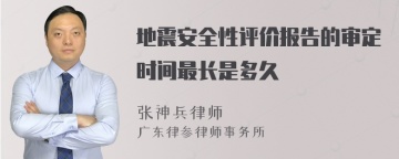 地震安全性评价报告的审定时间最长是多久