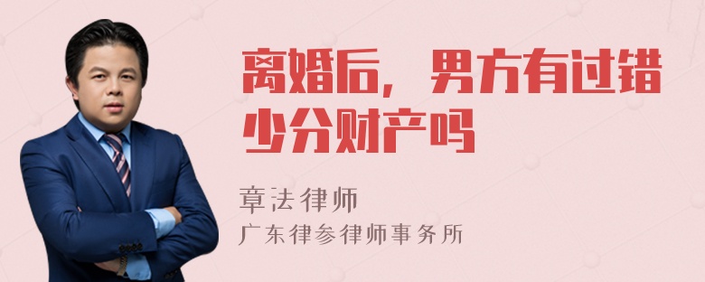 离婚后，男方有过错少分财产吗