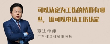 可以认定为工伤的情形有哪些，谁可以申请工伤认定