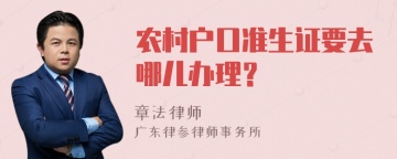 农村户口准生证要去哪儿办理？