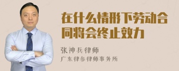 在什么情形下劳动合同将会终止效力