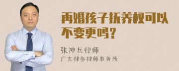 再婚孩子抚养权可以不变更吗？