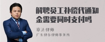 解聘员工补偿代通知金需要同时支付吗