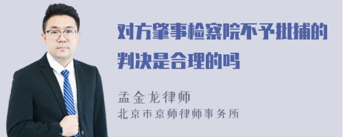 对方肇事检察院不予批捕的判决是合理的吗