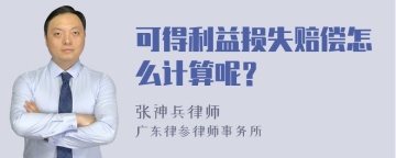 可得利益损失赔偿怎么计算呢？