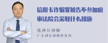 信用卡诈骗罪被告不参加庭审法院会采取什么措施