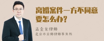 离婚案件一方不同意要怎么办?