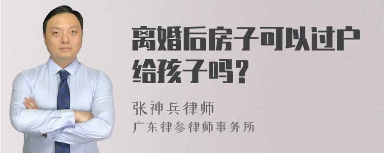 离婚后房子可以过户给孩子吗？