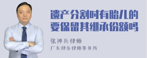 遗产分割时有胎儿的要保留其继承份额吗