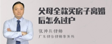 父母全款买房子离婚后怎么过户