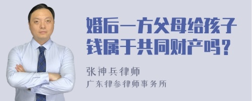 婚后一方父母给孩子钱属于共同财产吗？