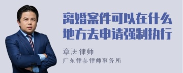 离婚案件可以在什么地方去申请强制执行