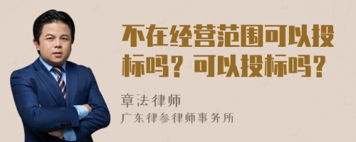 不在经营范围可以投标吗？可以投标吗？