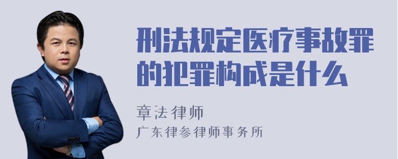 刑法规定医疗事故罪的犯罪构成是什么