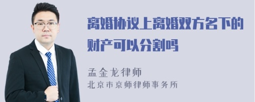 离婚协议上离婚双方名下的财产可以分割吗