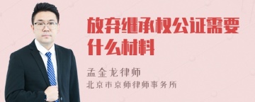 放弃继承权公证需要什么材料