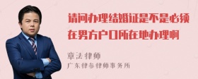 请问办理结婚证是不是必须在男方户口所在地办理啊