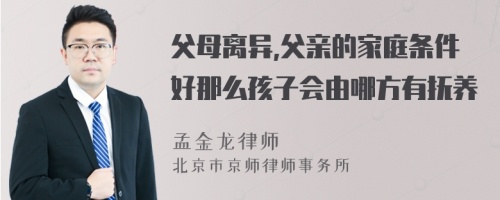 父母离异,父亲的家庭条件好那么孩子会由哪方有抚养