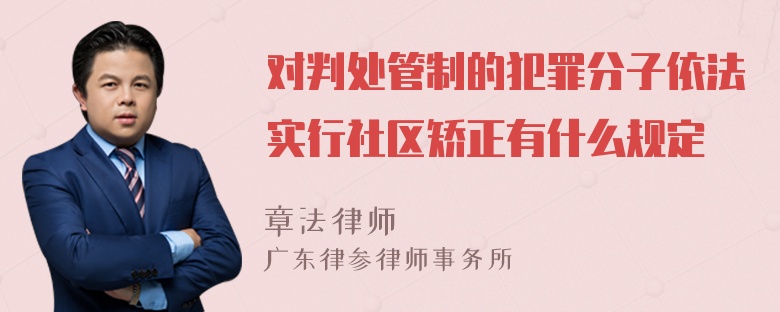 对判处管制的犯罪分子依法实行社区矫正有什么规定