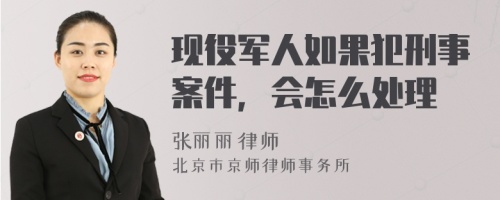 现役军人如果犯刑事案件，会怎么处理