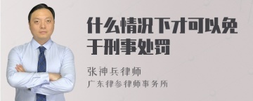 什么情况下才可以免于刑事处罚