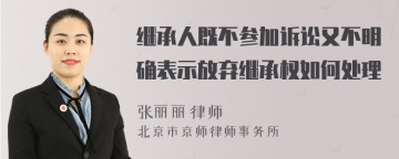 继承人既不参加诉讼又不明确表示放弃继承权如何处理