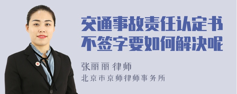 交通事故责任认定书不签字要如何解决呢