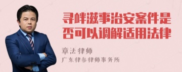 寻衅滋事治安案件是否可以调解适用法律