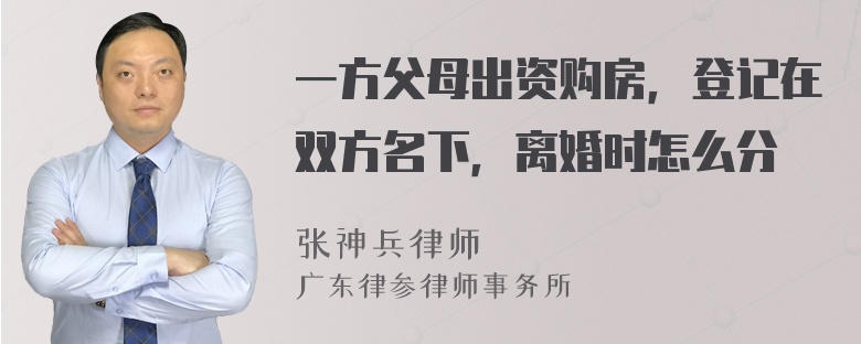 一方父母出资购房，登记在双方名下，离婚时怎么分