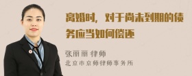 离婚时，对于尚未到期的债务应当如何偿还