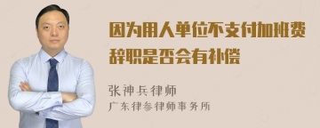 因为用人单位不支付加班费辞职是否会有补偿