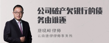 公司破产欠银行的债务由谁还