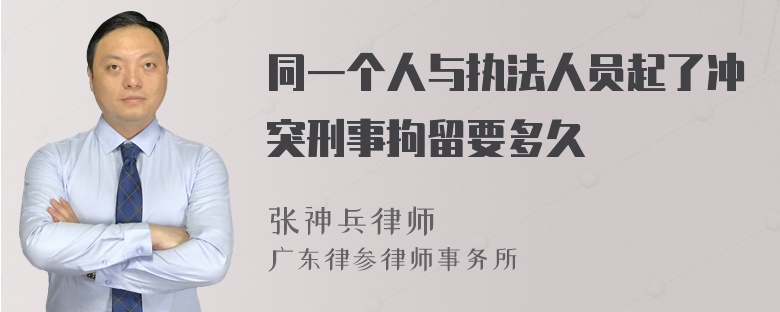 同一个人与执法人员起了冲突刑事拘留要多久