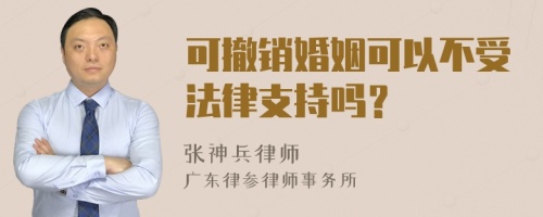 可撤销婚姻可以不受法律支持吗？