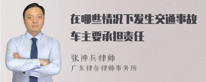 在哪些情况下发生交通事故车主要承担责任