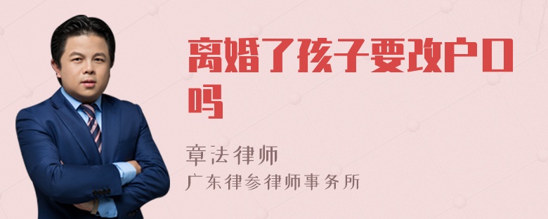 离婚了孩子要改户口吗