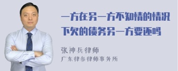 一方在另一方不知情的情况下欠的债务另一方要还吗