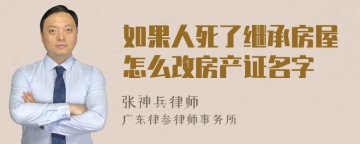 如果人死了继承房屋怎么改房产证名字