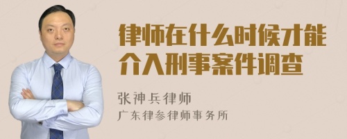 律师在什么时候才能介入刑事案件调查