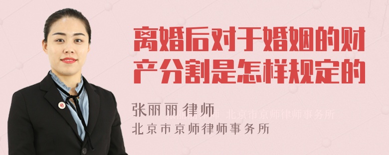 离婚后对于婚姻的财产分割是怎样规定的