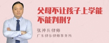 父母不让孩子上学能不能判刑？