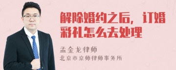 解除婚约之后，订婚彩礼怎么去处理