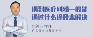 遇到医疗纠纷一般能通过什么途径来解决