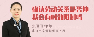 确认劳动关系是否仲裁会有时效限制吗