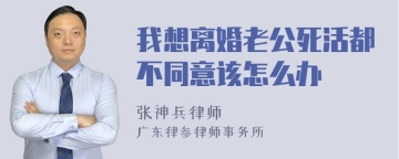 我想离婚老公死活都不同意该怎么办