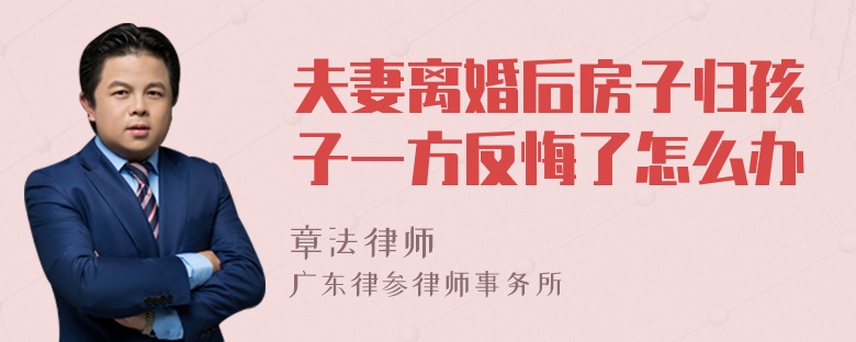 夫妻离婚后房子归孩子一方反悔了怎么办