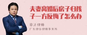 夫妻离婚后房子归孩子一方反悔了怎么办