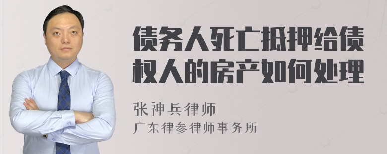 债务人死亡抵押给债权人的房产如何处理