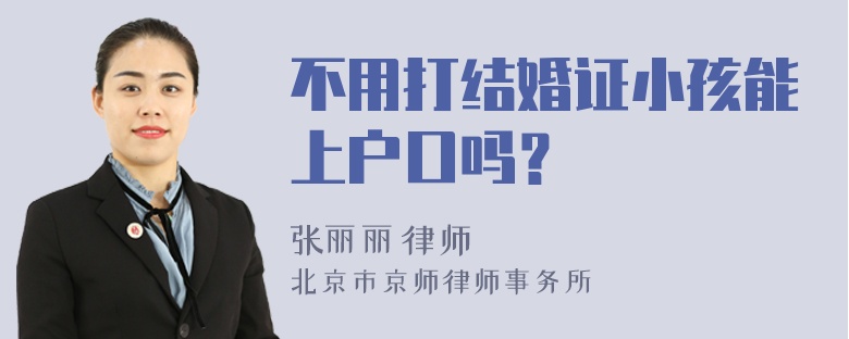 不用打结婚证小孩能上户口吗？